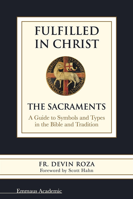 Fulfilled in Christ: The Sacraments. A Guide to Symbols and Types in the Bible and Tradition